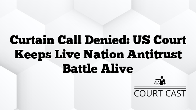 Curtain Call Denied: US Court Keeps Live Nation Antitrust Battle Alive
