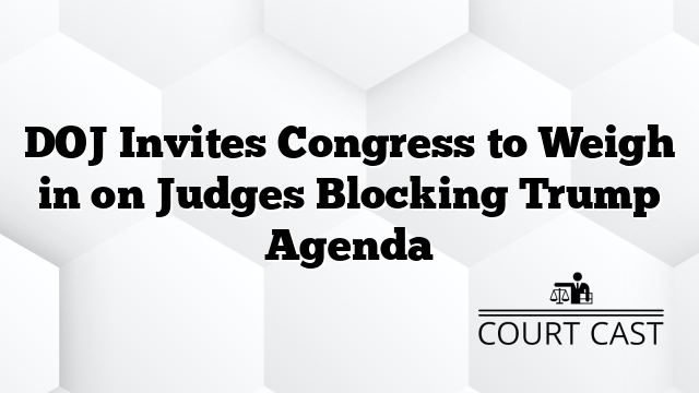 DOJ Invites Congress to Weigh in on Judges Blocking Trump Agenda