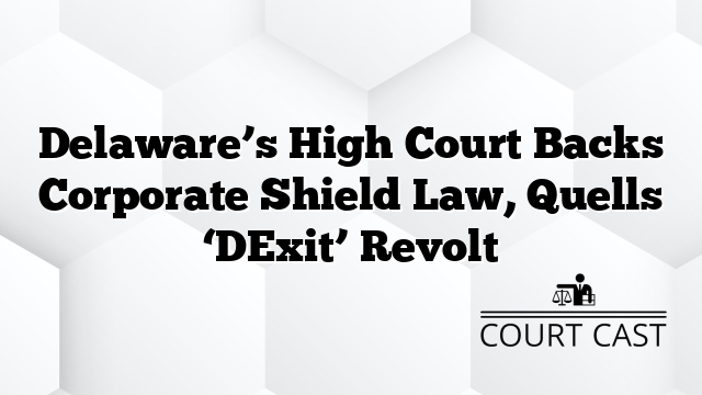 Delaware’s High Court Backs Corporate Shield Law, Quells ‘DExit’ Revolt