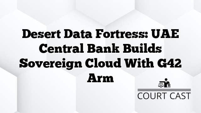 Desert Data Fortress: UAE Central Bank Builds Sovereign Cloud With G42 Arm