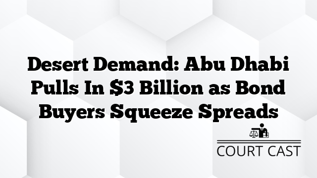 Desert Demand: Abu Dhabi Pulls In $3 Billion as Bond Buyers Squeeze Spreads
