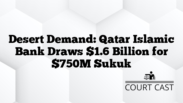 Desert Demand: Qatar Islamic Bank Draws $1.6 Billion for $750M Sukuk