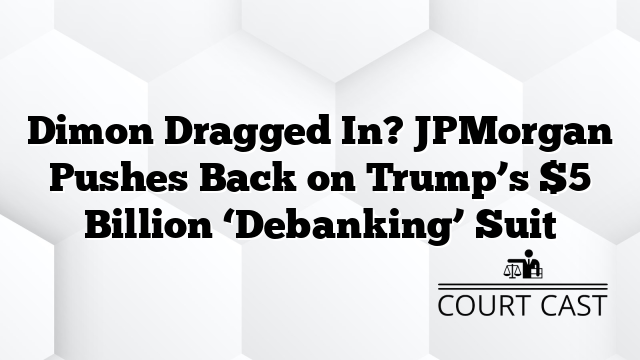 Dimon Dragged In? JPMorgan Pushes Back on Trump’s $5 Billion ‘Debanking’ Suit