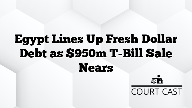 Egypt Lines Up Fresh Dollar Debt as $950m T-Bill Sale Nears