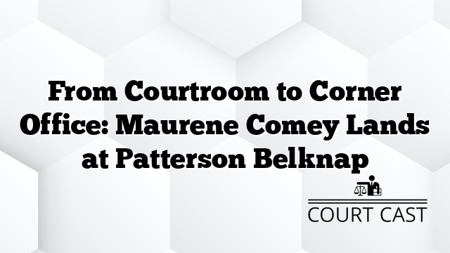 From Courtroom to Corner Office: Maurene Comey Lands at Patterson Belknap