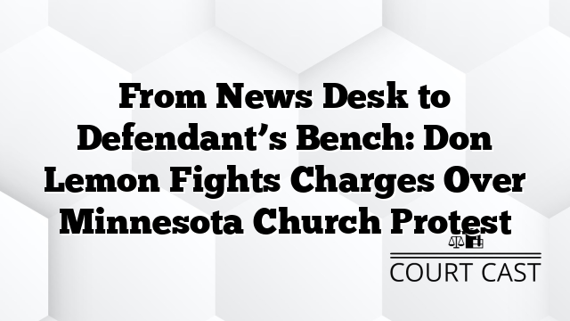 From News Desk to Defendant’s Bench: Don Lemon Fights Charges Over Minnesota Church Protest