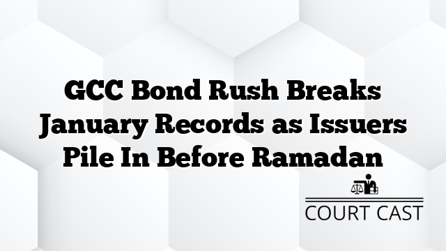 GCC Bond Rush Breaks January Records as Issuers Pile In Before Ramadan