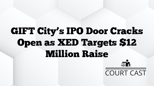GIFT City’s IPO Door Cracks Open as XED Targets $12 Million Raise