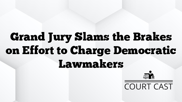 Grand Jury Slams the Brakes on Effort to Charge Democratic Lawmakers