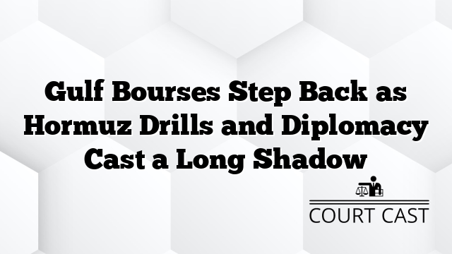 Gulf Bourses Step Back as Hormuz Drills and Diplomacy Cast a Long Shadow