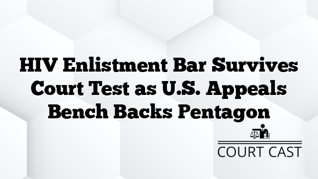 HIV Enlistment Bar Survives Court Test as U.S. Appeals Bench Backs Pentagon