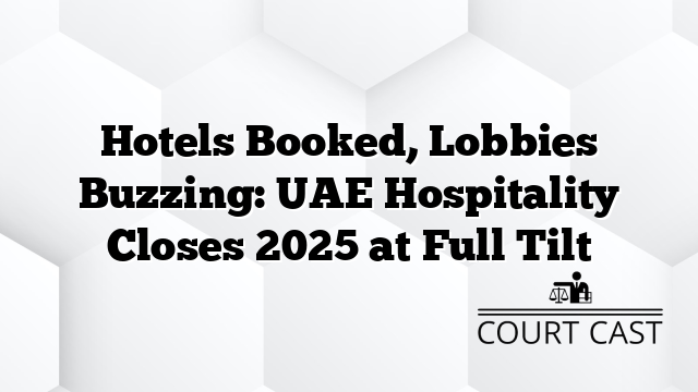 Hotels Booked, Lobbies Buzzing: UAE Hospitality Closes 2025 at Full Tilt