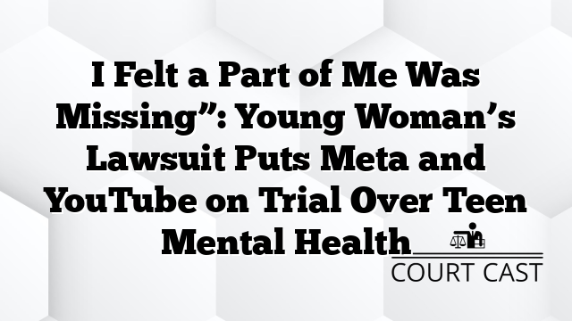 I Felt a Part of Me Was Missingâ: Young Womanâs Lawsuit Puts Meta and YouTube on Trial Over Teen Mental Health