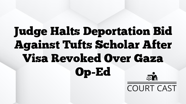 Judge Halts Deportation Bid Against Tufts Scholar After Visa Revoked Over Gaza Op-Ed
