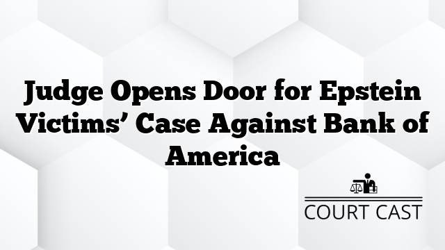 Judge Opens Door for Epstein Victims’ Case Against Bank of America