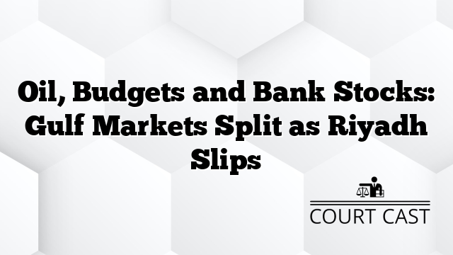 Oil, Budgets and Bank Stocks: Gulf Markets Split as Riyadh Slips