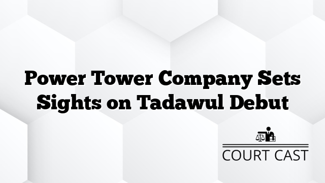Power Tower Company Sets Sights on Tadawul Debut