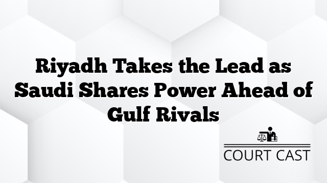 Riyadh Takes the Lead as Saudi Shares Power Ahead of Gulf Rivals