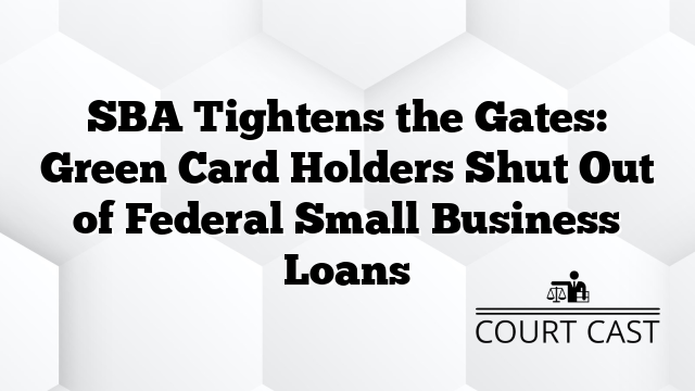 SBA Tightens the Gates: Green Card Holders Shut Out of Federal Small Business Loans