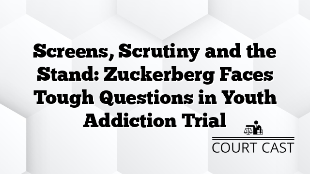 Screens, Scrutiny and the Stand: Zuckerberg Faces Tough Questions in Youth Addiction Trial