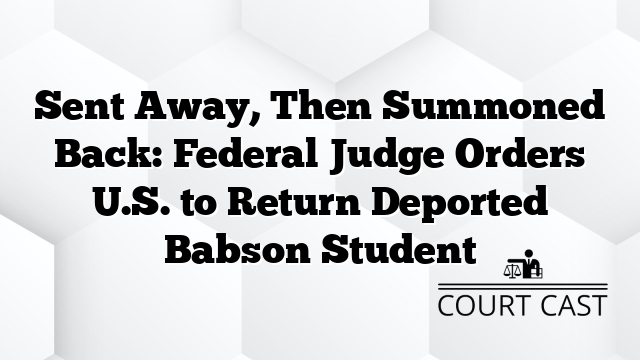 Sent Away, Then Summoned Back: Federal Judge Orders U.S. to Return Deported Babson Student
