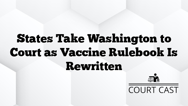 States Take Washington to Court as Vaccine Rulebook Is Rewritten