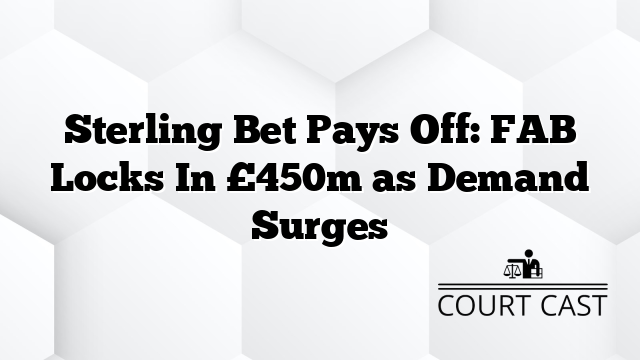 Sterling Bet Pays Off: FAB Locks In £450m as Demand Surges