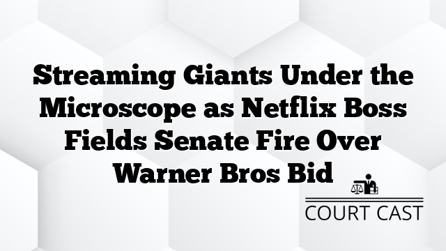 Streaming Giants Under the Microscope as Netflix Boss Fields Senate Fire Over Warner Bros Bid