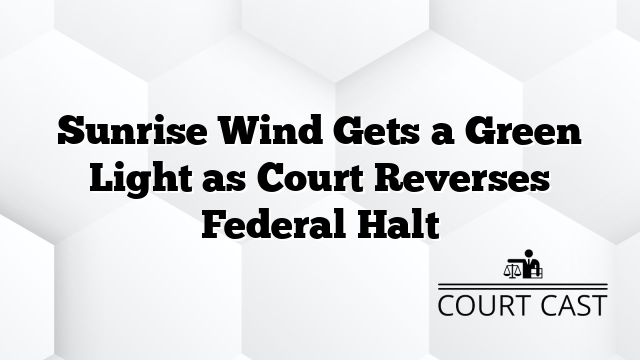 Sunrise Wind Gets a Green Light as Court Reverses Federal Halt
