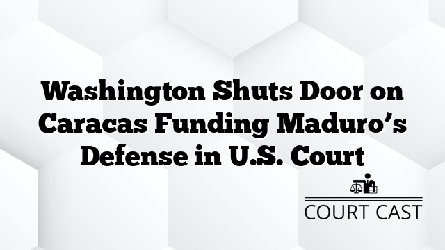 Washington Shuts Door on Caracas Funding Maduro’s Defense in U.S. Court