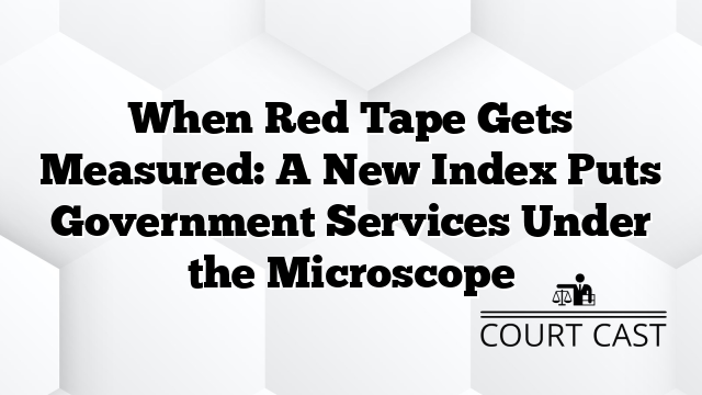 When Red Tape Gets Measured: A New Index Puts Government Services Under the Microscope