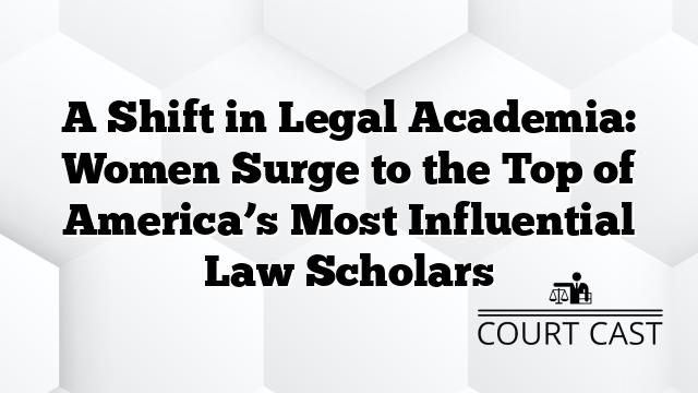 A Shift in Legal Academia: Women Surge to the Top of America’s Most Influential Law Scholars
