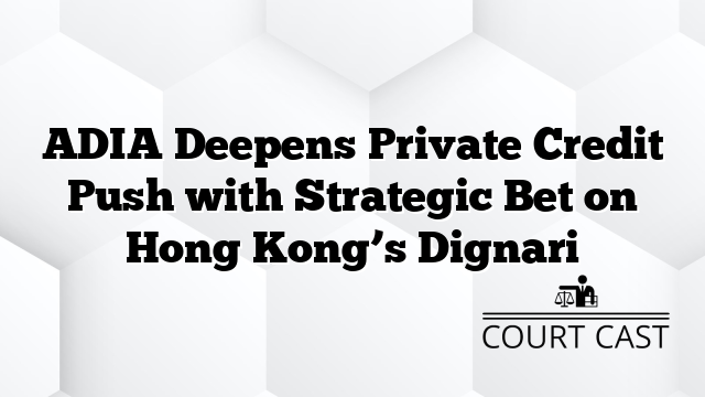 ADIA Deepens Private Credit Push with Strategic Bet on Hong Kong’s Dignari