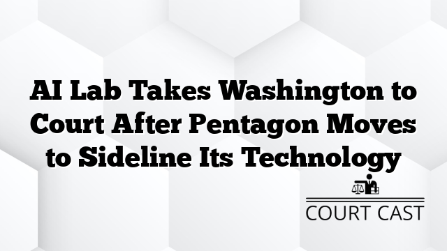 AI Lab Takes Washington to Court After Pentagon Moves to Sideline Its Technology