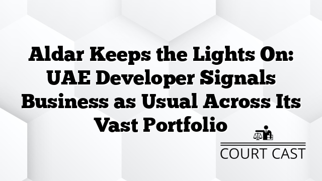 Aldar Keeps the Lights On: UAE Developer Signals Business as Usual Across Its Vast Portfolio