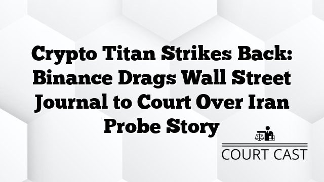 Crypto Titan Strikes Back: Binance Drags Wall Street Journal to Court Over Iran Probe Story