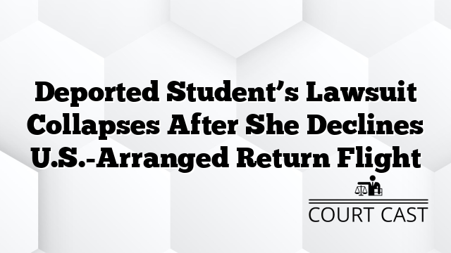Deported Student’s Lawsuit Collapses After She Declines U.S.-Arranged Return Flight