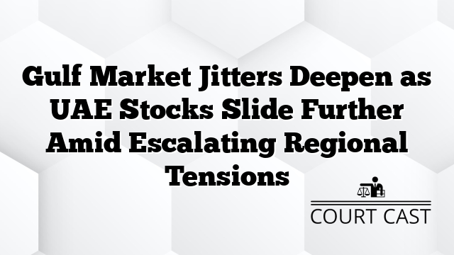 Gulf Market Jitters Deepen as UAE Stocks Slide Further Amid Escalating Regional Tensions
