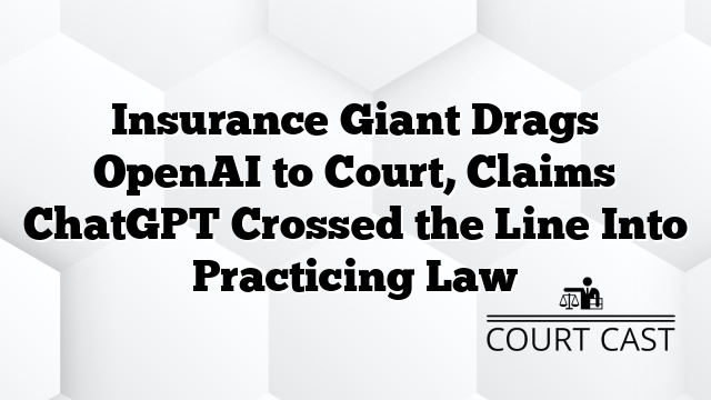 Insurance Giant Drags OpenAI to Court, Claims ChatGPT Crossed the Line Into Practicing Law