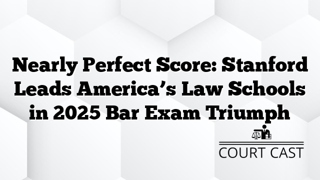 Nearly Perfect Score: Stanford Leads America’s Law Schools in 2025 Bar Exam Triumph