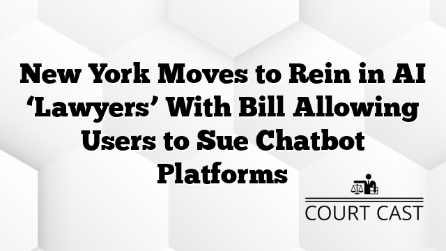 New York Moves to Rein in AI ‘Lawyers’ With Bill Allowing Users to Sue Chatbot Platforms