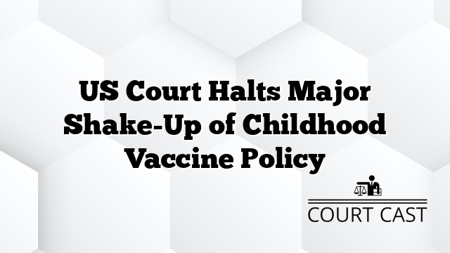 US Court Halts Major Shake-Up of Childhood Vaccine Policy
