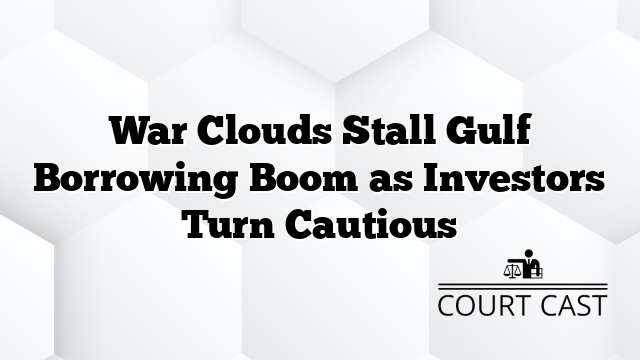 War Clouds Stall Gulf Borrowing Boom as Investors Turn Cautious