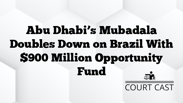 Abu Dhabi’s Mubadala Doubles Down on Brazil With $900 Million Opportunity Fund