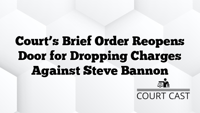 Court’s Brief Order Reopens Door for Dropping Charges Against Steve Bannon