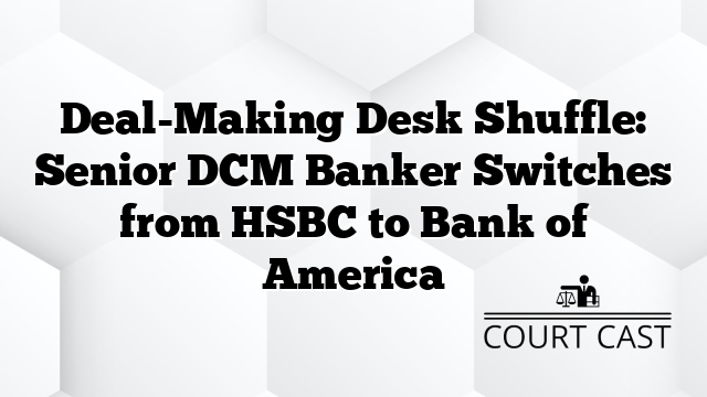 Deal-Making Desk Shuffle: Senior DCM Banker Switches from HSBC to Bank of America