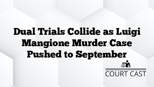Dual Trials Collide as Luigi Mangione Murder Case Pushed to September
