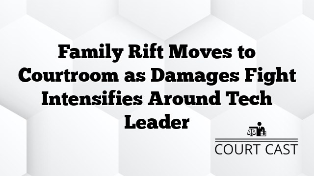 Family Rift Moves to Courtroom as Damages Fight Intensifies Around Tech Leader