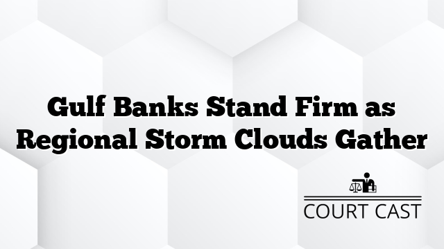 Gulf Banks Stand Firm as Regional Storm Clouds Gather