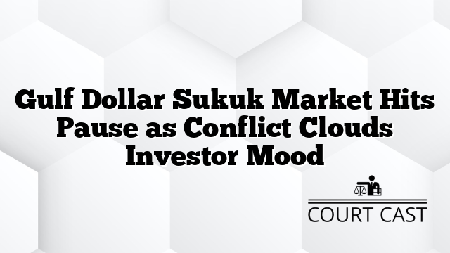 Gulf Dollar Sukuk Market Hits Pause as Conflict Clouds Investor Mood